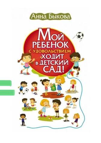 Книга - Мой ребенок с удовольствием ходит в детский сад! Анна Быкова.