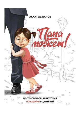 Книга Абжанов А. Папа может! Вдохновляющая история рождения родителей