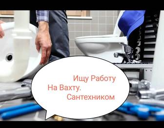 Ищу работу Сантехником на Вахту