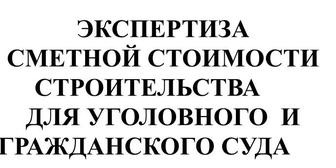 ЭКСПЕРТИЗА
СМЕТНОЙ СТОИМОСТИ 
ДЛЯ УГОЛОВНОГО И ГРАЖДАНСКОГО