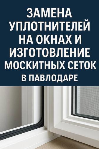 Замена уплотнителей на окнах и изготовление москитных сеток в Павлодаре