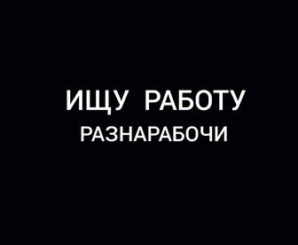 Ищу работу разнорабочим или помощник подсобник подработка