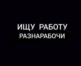 Ищу работу разнорабочим или помощник подсобник падработка или пастаянка