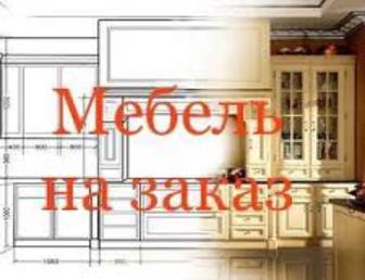 Изготовление мебели на заказ!Сбор,разбор,монтаж,перевоз мебели!